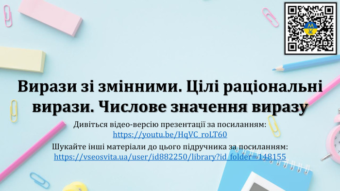 Вирази зі змінними. Цілі раціональні вирази. Числове значення виразу. Дивіться відео-версію презентації за посиланням:https://youtu.be/Hq. VC_ro. LT60 Шукайте інші матеріали до цього підручника за посиланням:https://vseosvita.ua/user/id882250/library?id_folder=148155