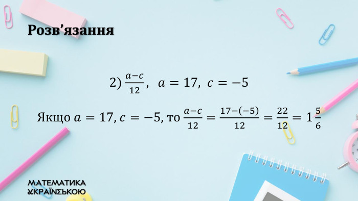 Розв’язання2) 𝑎−𝑐12, 𝑎=17,  𝑐=−5 Якщо 𝑎=17, 𝑐=−5, то 𝑎−𝑐12=17−−512=2212=156  