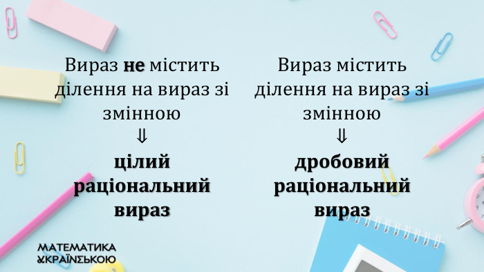 {2 D5 ABB26-0587-4 C30-8999-92 F81 FD0307 C}Вираз не містить ділення на вираз зі змінною ⇓ цілий раціональний вираз. Вираз містить ділення на вираз зі змінною ⇓ дробовий раціональний вираз{2 D5 ABB26-0587-4 C30-8999-92 F81 FD0307 C}
