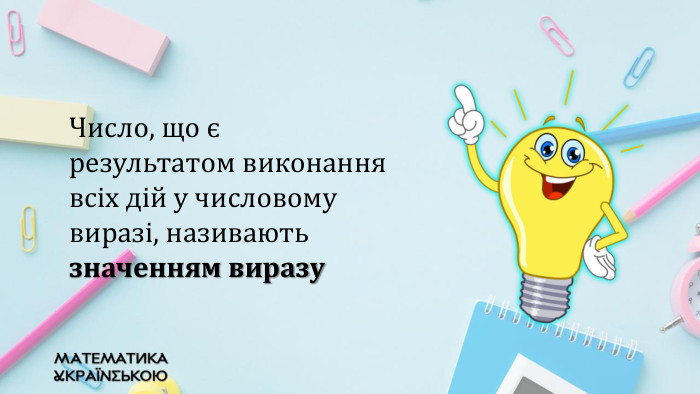 Число, що є результатом виконання всіх дій у числовому виразі, називають значенням виразу