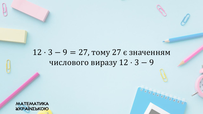 12·3−9=27, тому 27 є значенням числового виразу 12·3−9  