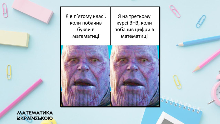 Я в п’ятому класі, коли побачив букви в математиціЯ на третьому курсі ВНЗ, коли побачив цифри в математиці