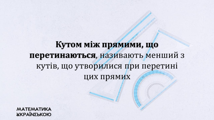 Кутом між прямими, що перетинаються, називають менший з кутів, що утворилися при перетині цих прямих