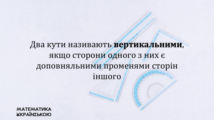 Два кути називають вертикальними, якщо сторони одного з них є доповняльними променями сторін іншого