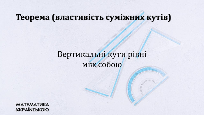 Теорема (властивість суміжних кутів)Вертикальні кути рівні між собою