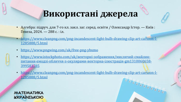 Алгебра: підруч. для 7-го кл. закл. заг. серед. освіти / Олександр Істер. — Київ : Генеза, 2024. — 288 с. : іл.https://www.cleanpng.com/png-incandescent-light-bulb-drawing-clip-art-cartoon-l-1285888/5.htmlhttps://www.pngwing.com/uk/free-png-ybxmohttps://www.istockphoto.com/uk/векторні-зображення/мислячий-смайлик-питання-емодзі-обличчя-з-окулярами-векторна-ілюстрація-gm1310060658-399583785 https://www.cleanpng.com/png-incandescent-light-bulb-drawing-clip-art-cartoon-l-1285888/5.html Використані джерела