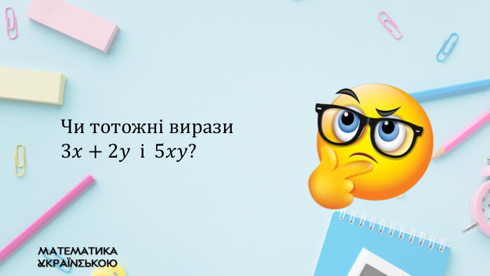 Чи тотожні вирази 3𝑥+2𝑦 і 5𝑥𝑦?  