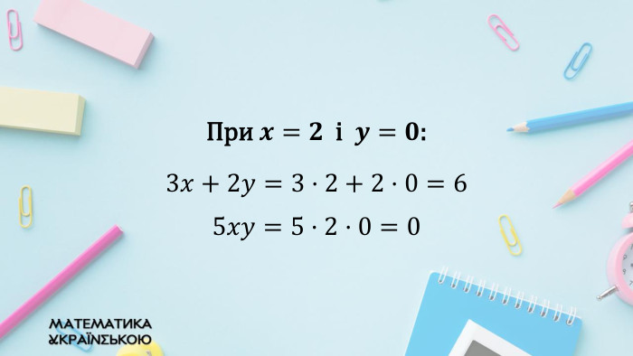 При 𝒙=𝟐 і 𝒚=𝟎:3𝑥+2𝑦=3·2+2·0=6 5𝑥𝑦=5·2·0=0  