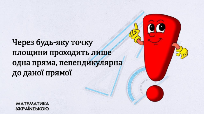 Через будь-яку точку площини проходить лише одна пряма, пепендикулярна до даної прямої