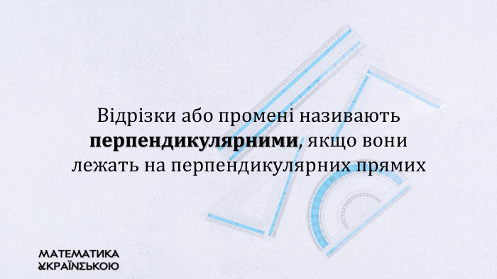 Відрізки або промені називають перпендикулярними, якщо вони лежать на перпендикулярних прямих