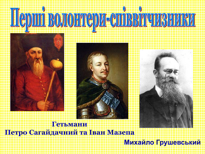 Гетьмани  Петро Сагайдачний та Іван Мазепа  Михайло Грушевський  