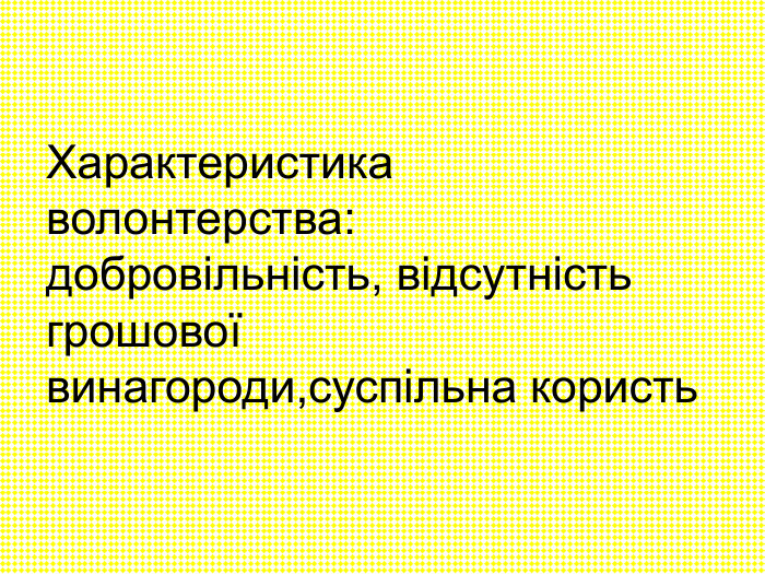 Характеристика волонтерства: добровільність, відсутність грошової винагороди,суспільна користь 