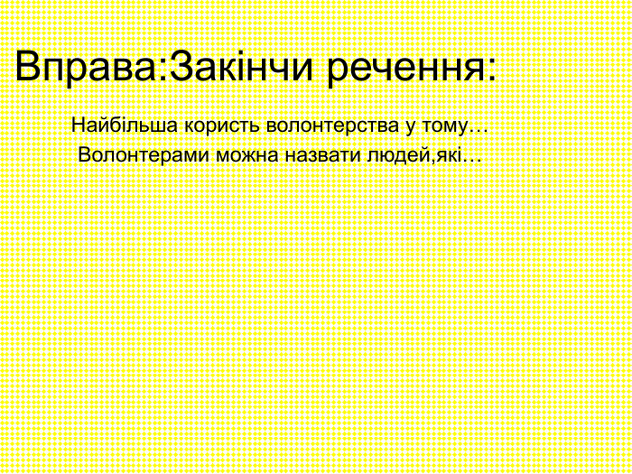 Вправа:Закінчи речення: Найбільша користь волонтерства у тому… Волонтерами можна назвати людей,які… 