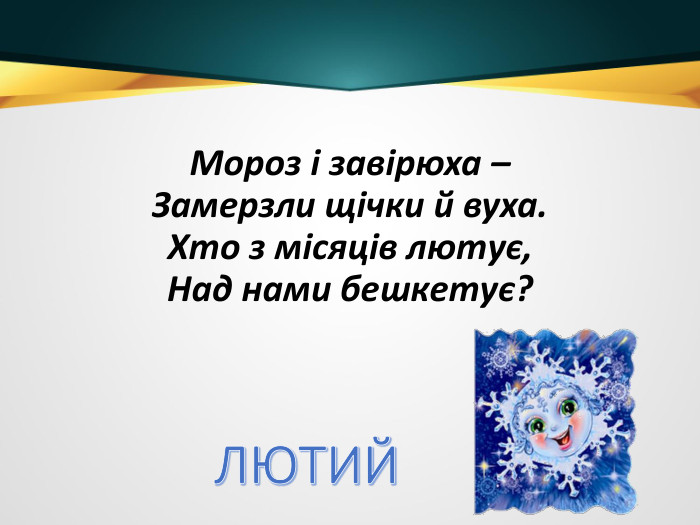 Мороз і завірюха –Замерзли щічки й вуха. Хто з місяців лютує,Над нами бешкетує?ЛЮТИЙ