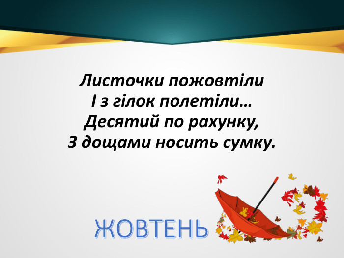 Листочки пожовтілиІ з гілок полетіли…Десятий по рахунку,З дощами носить сумку. ЖОВТЕНЬ