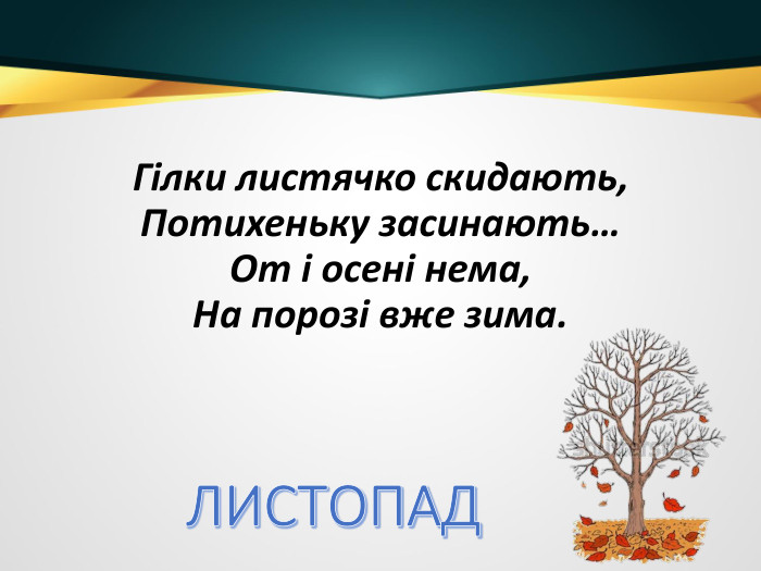 Гілки листячко скидають,Потихеньку засинають…От і осені нема,На порозі вже зима. ЛИСТОПАД