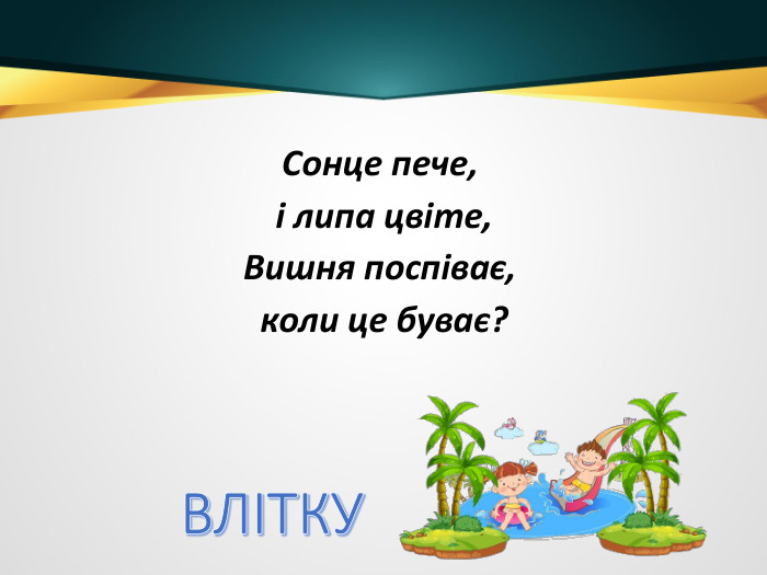 Сонце пече, і липа цвіте,Вишня поспіває, коли це буває?ВЛІТКУ