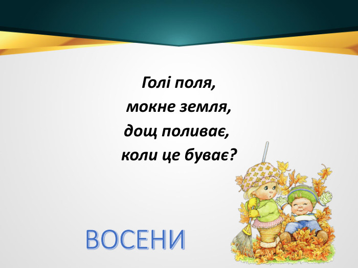 Голі поля, мокне земля, дощ поливає, коли це буває?ВОСЕНИ