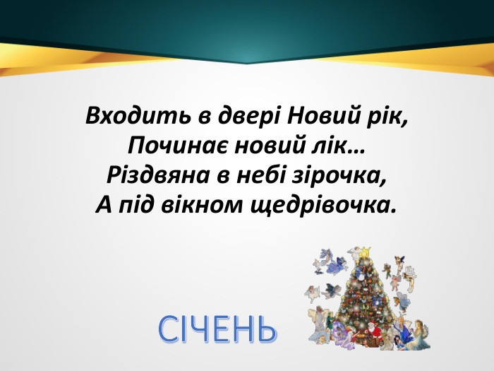 Входить в двері Новий рік,Починає новий лік…Різдвяна в небі зірочка,А під вікном щедрівочка. СІЧЕНЬ