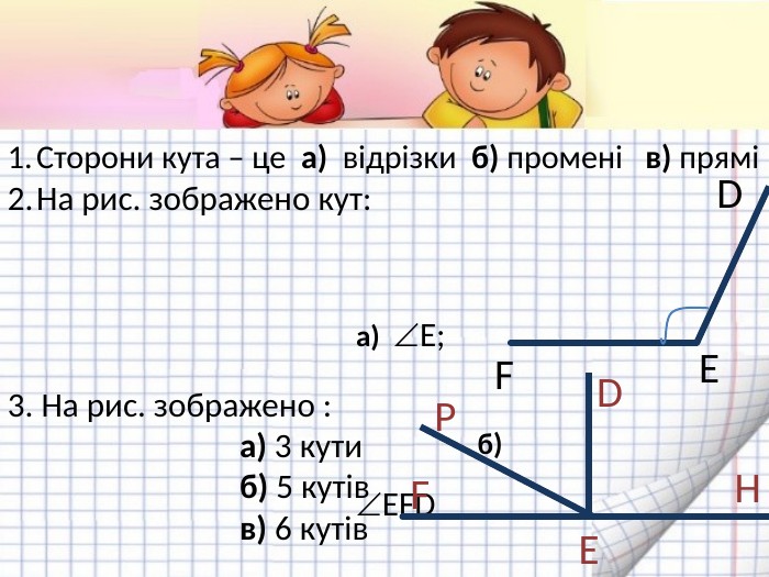 Сторони кута – це а) відрізки б) промені в) пряміНа рис. зображено кут: а) Е; б) EFD в) FDE FED3. На рис. зображено : а) 3 кути б) 5 кутів в) 6 кутів. FEDНР