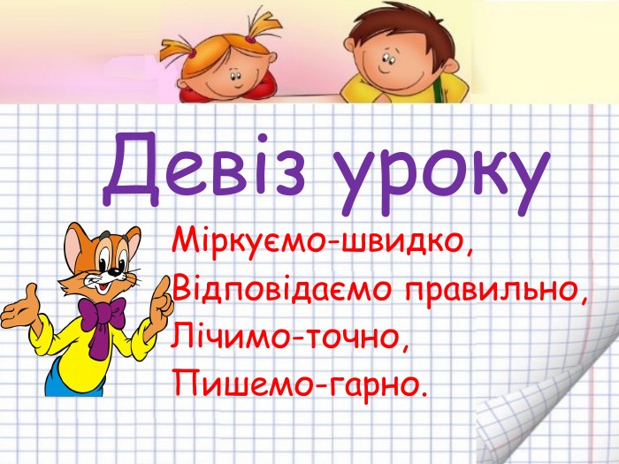 Девіз уроку Міркуємо-швидко, Відповідаємо правильно, Лічимо-точно, Пишемо-гарно.