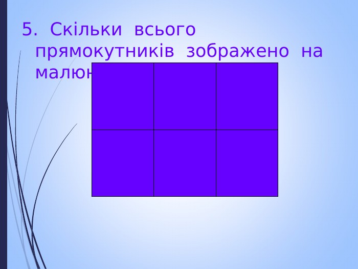 5.  Скільки  всього  прямокутників  зображено  на  малюнку ?.  