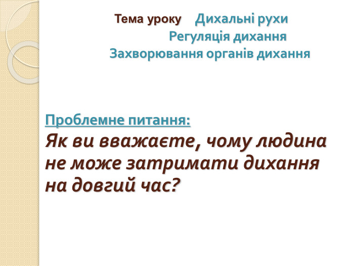 Тема уроку Дихальні рухи Регуляція дихання Захворювання органів дихання. Проблемне питання: Як ви вважаєте, чому людина не може затримати дихання на довгий час?