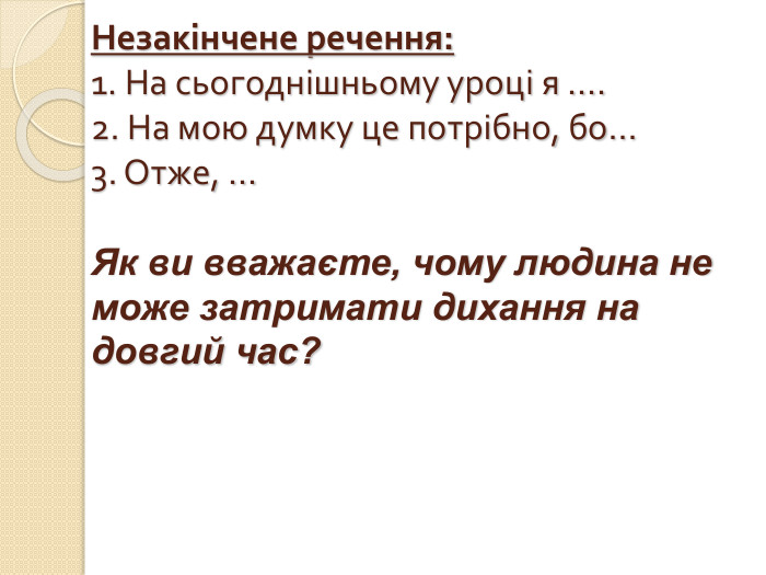 Незакінчене речення:1. На сьогоднішньому уроці я ….2. На мою думку це потрібно, бо…3. Отже, …Як ви вважаєте, чому людина не може затримати дихання на довгий час?