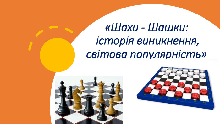 «Шахи - Шашки: історія виникнення, світова популярність»