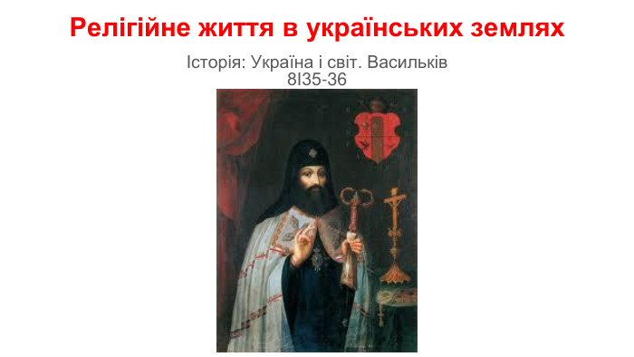 Релігійне життя в українських земляхІсторія: Україна і світ. Васильків8І35-36