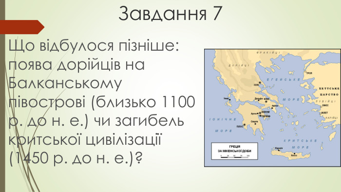 Завдання 7 Що відбулося пізніше: поява дорійців на Балканському півострові (близько 1100 р. до н. е.) чи загибель критської цивілізації (1450 р. до н. е.)?