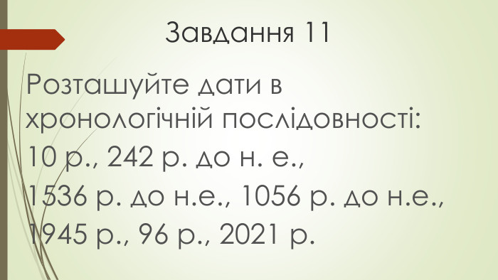 Завдання 11 Розташуйте дати в хронологічній послідовності: 10 р., 242 р. до н. е.,1536 р. до н.е., 1056 р. до н.е., 1945 р., 96 р., 2021 р.
