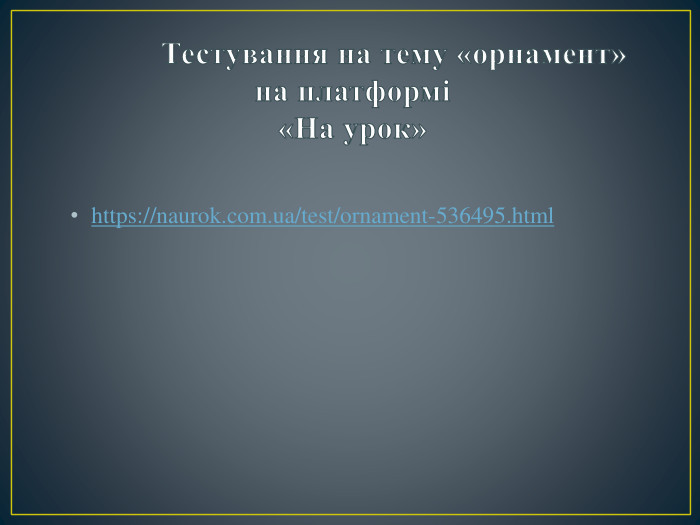  Тестування на тему «орнамент» на платформі «На урок» https://naurok.com.ua/test/ornament-536495.html 