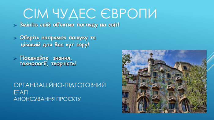 Організаційно-підготовчий етапанонсування проєкту. Змініть свій об’єктив погляду на світ!Оберіть напрямок пошуку та цікавий для Вас кут зору!Поєднайте знання, технології, творчість!Сім чудес європи