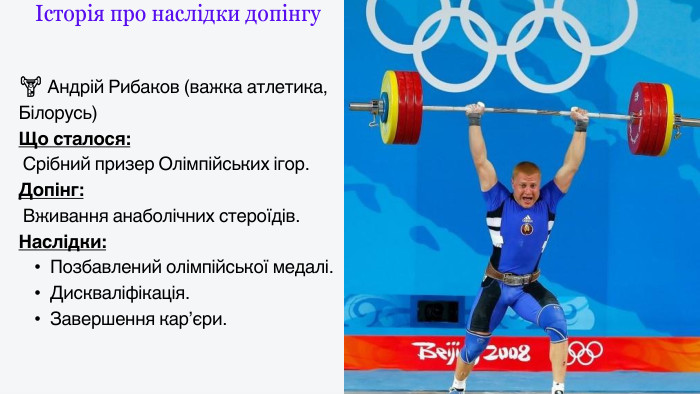 Історія про наслідки допінгу🏋️ Андрій Рибаков (важка атлетика, Білорусь)Що сталося: Срібний призер Олімпійських ігор. Допінг: Вживання анаболічних стероїдів. Наслідки: Позбавлений олімпійської медалі. Дискваліфікація. Завершення кар’єри.