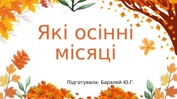 Які осінні місяціПідготувала: Баралей Ю. Г.