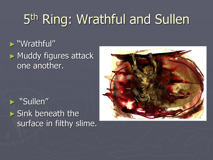 5th Ring: Wrathful and Sullen “Wrathful” Muddy figures attack one another.    “Sullen” Sink beneath the surface in filthy slime. 