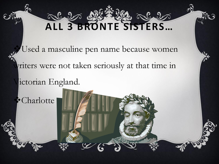 ALL 3 BRONTE SISTERS… Used a masculine pen name because women writers were not taken seriously at that time in Victorian England.Charlotte used the name Currer Bell. 