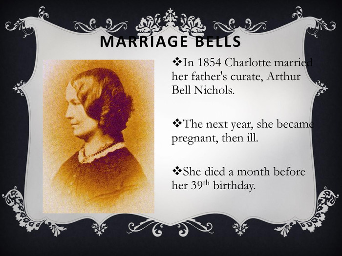 MARRIAGE BELLS In 1854 Charlotte married her father's curate, Arthur Bell Nichols.The next year, she became pregnant, then ill. She died a month before her 39th birthday. 