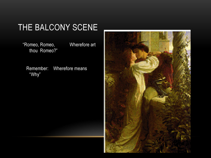 THE BALCONY SCENE  “Romeo, Romeo,            Wherefore art thou  Romeo?”         Remember:    Wherefore means “Why” 