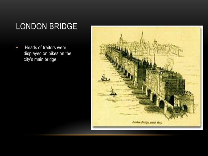  Heads of traitors were displayed on pikes on the city’s main bridge.  LONDON BRIDGE 