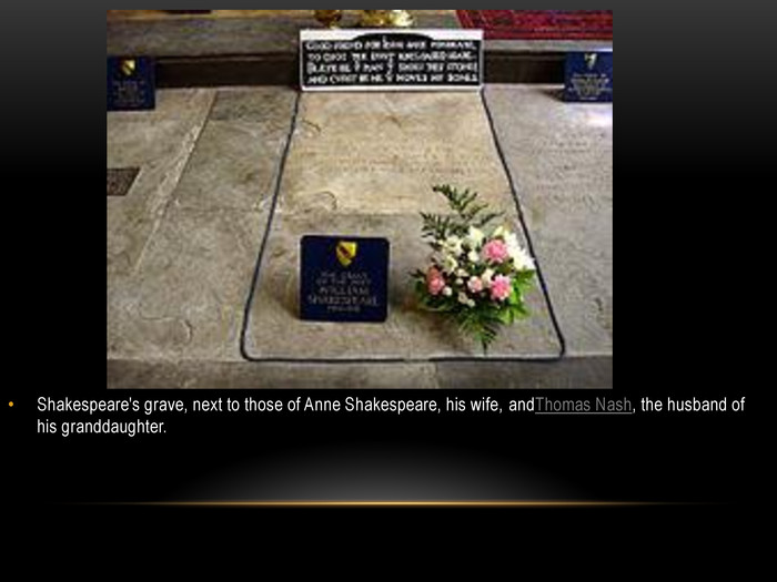 Shakespeare's grave, next to those of Anne Shakespeare, his wife, and. Thomas Nash, the husband of his granddaughter.
