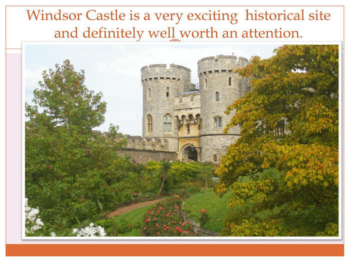 Windsor Castle is a very exciting historical site and definitely well worth an attention.