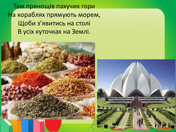 Там прянощів пахучих гори. На кораблях прямують морем,Щоби з’явитись на століВ усіх куточках на Землі.