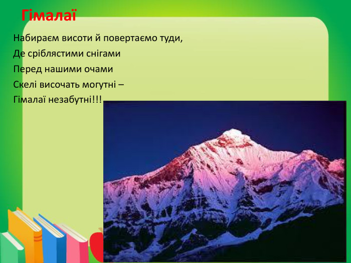 ГімалаїНабираєм висоти й повертаємо туди,Де сріблястими снігами. Перед нашими очами. Скелі височать могутні – Гімалаї незабутні!!!