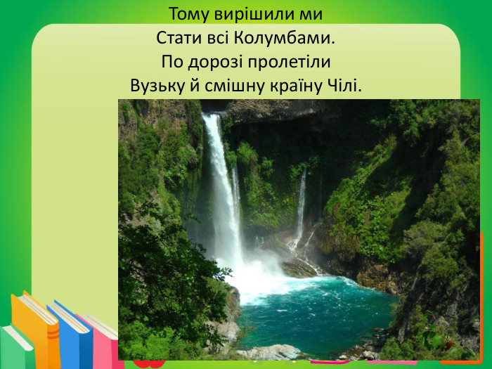 Тому вирішили ми. Стати всі Колумбами. По дорозі пролетіли. Вузьку й смішну країну Чілі.