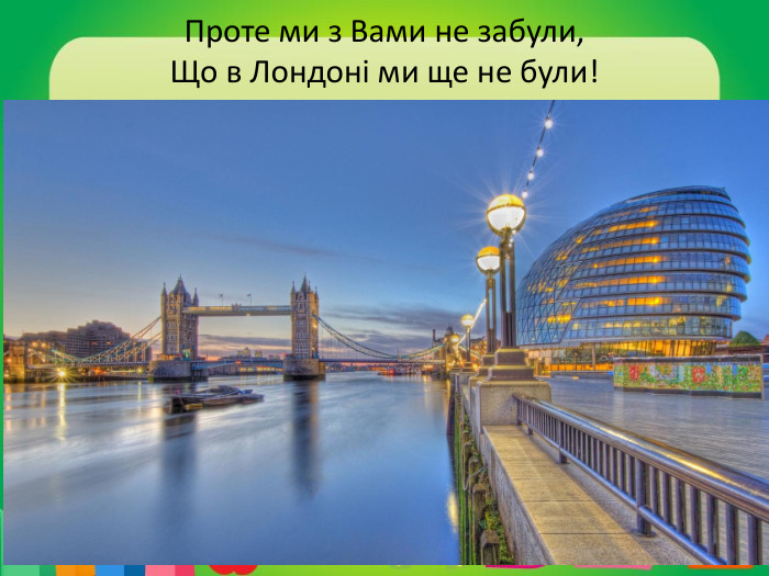 Проте ми з Вами не забули,Що в Лондоні ми ще не були!