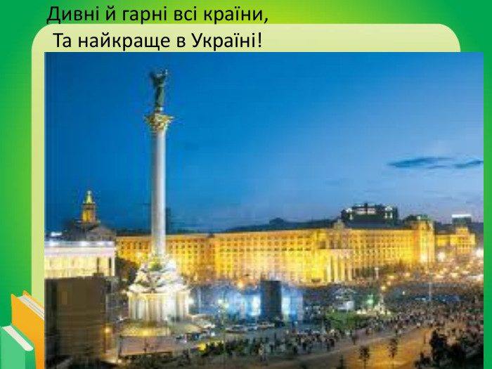 Дивні й гарні всі країни,Та найкраще в Україні!