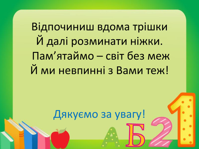 Відпочиниш вдома трішки. Й далі розминати ніжки. Пам’ятаймо – світ без меж. Й ми невпинні з Вами теж!Дякуємо за увагу!