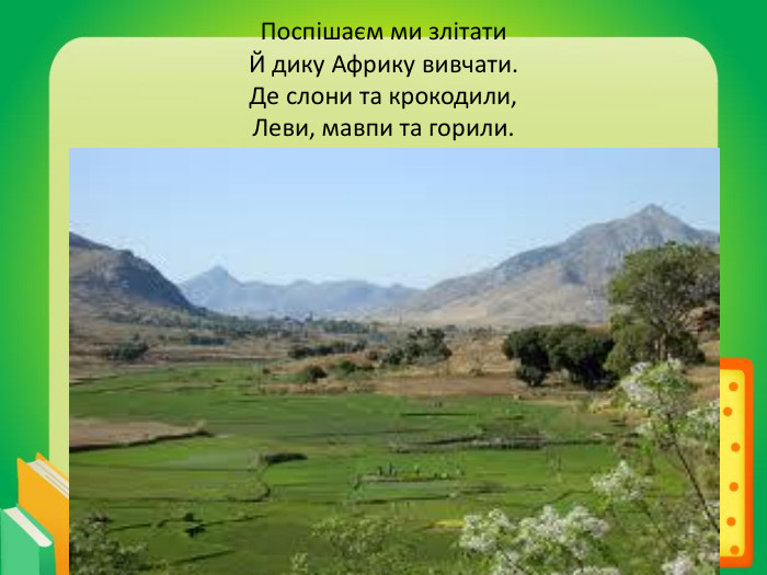 Поспішаєм ми злітати. Й дику Африку вивчати. Де слони та крокодили,Леви, мавпи та горили.